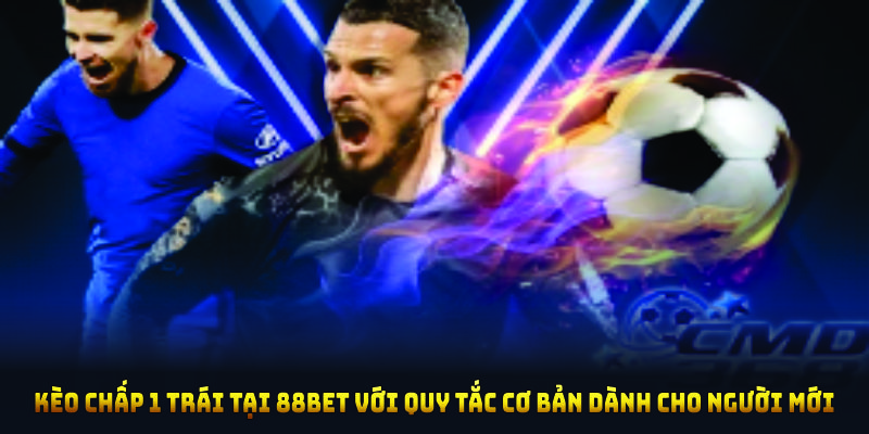 Kèo chấp 1 trái tại 88BET với quy tắc cơ bản dành cho người mới